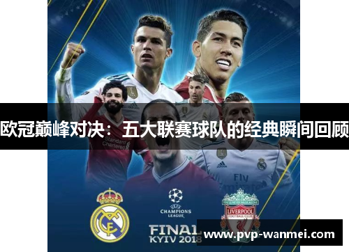 欧冠巅峰对决：五大联赛球队的经典瞬间回顾